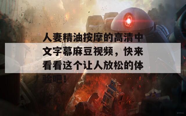 人妻精油按摩的高清中文字幕麻豆視頻，快來看看這個讓人放松的體驗吧！