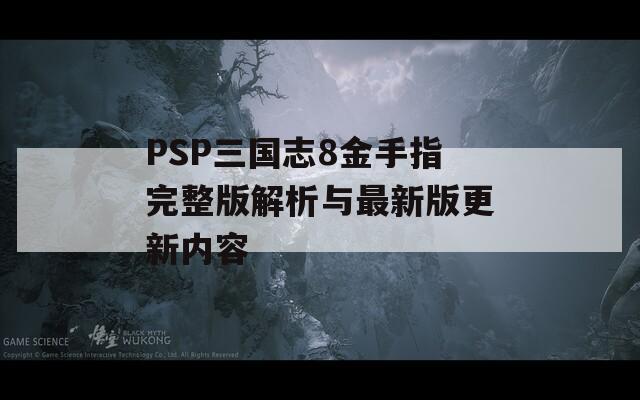 PSP三國志8金手指完整版解析與最新版更新內(nèi)容