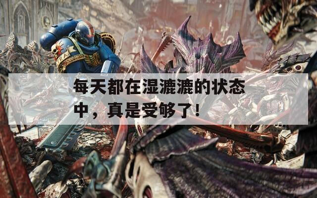 每天都在濕漉漉的狀態(tài)中，真是受夠了！