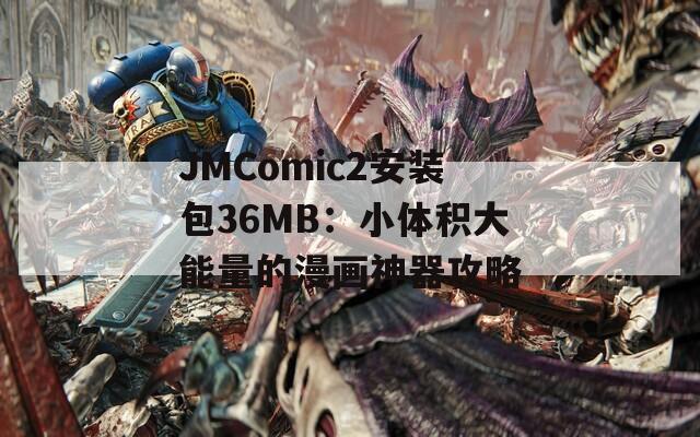 JMComic2安裝包36MB：小體積大能量的漫畫神器攻略