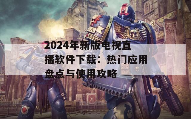 2024年新版電視直播軟件下載：熱門應(yīng)用盤點(diǎn)與使用攻略