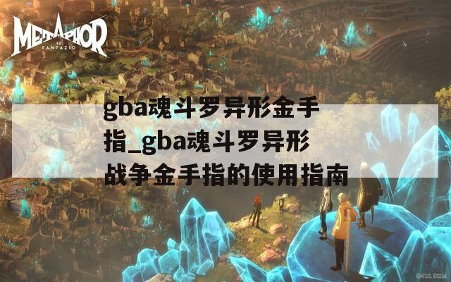 gba魂斗羅異形金手指_gba魂斗羅異形戰(zhàn)爭金手指的使用指南