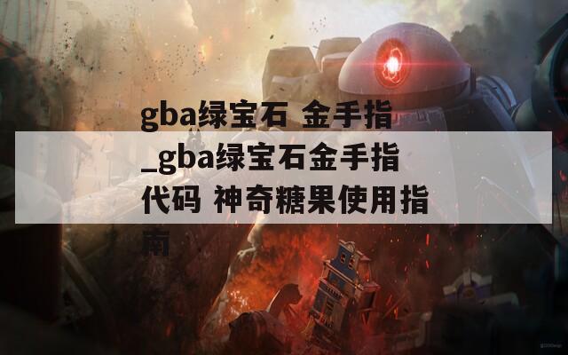 gba綠寶石 金手指_gba綠寶石金手指代碼 神奇糖果使用指南