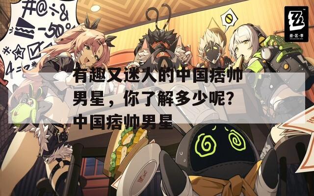 有趣又迷人的中國(guó)痞帥男星，你了解多少呢？中國(guó)痞帥男星