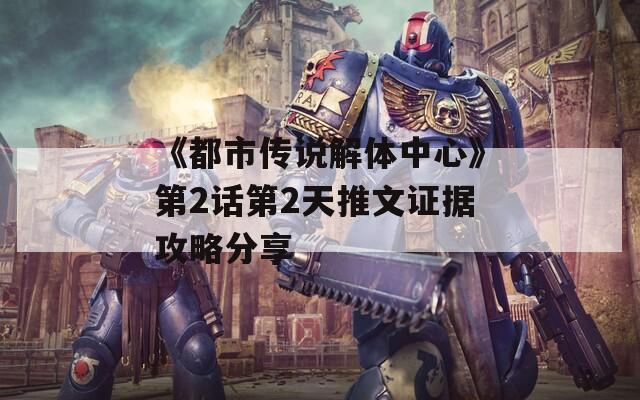 《都市傳說解體中心》第2話第2天推文證據(jù)攻略分享