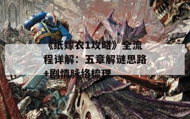 《紙嫁衣1攻略》全流程詳解：五章解謎思路+劇情脈絡(luò)梳理