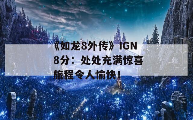 《如龍8外傳》IGN 8分：處處充滿驚喜 旅程令人愉快！