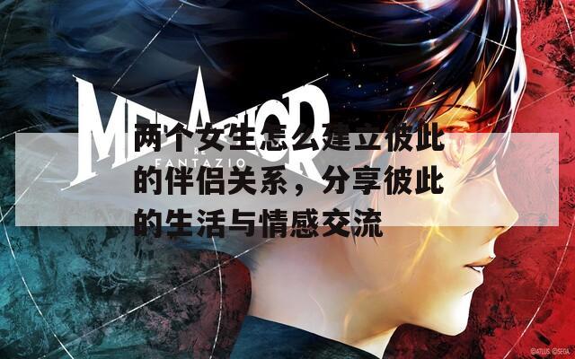 兩個(gè)女生怎么建立彼此的伴侶關(guān)系，分享彼此的生活與情感交流
