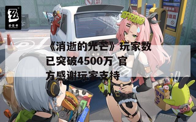 《消逝的光芒》玩家數(shù)已突破4500萬(wàn) 官方感謝玩家支持