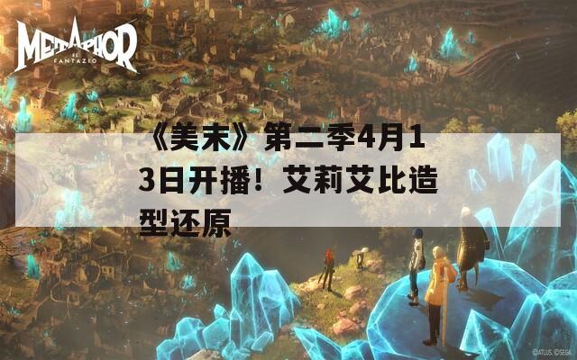 《美末》第二季4月13日開播！艾莉艾比造型還原