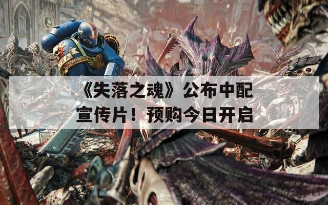 《失落之魂》公布中配宣傳片！預(yù)購今日開啟