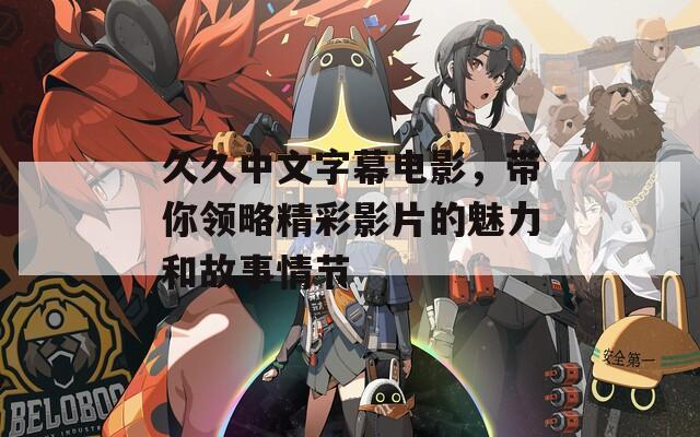 久久中文字幕電影，帶你領(lǐng)略精彩影片的魅力和故事情節(jié)
