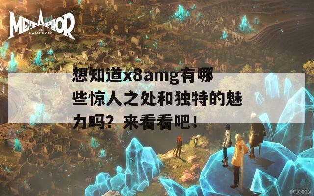 想知道x8amg有哪些驚人之處和獨(dú)特的魅力嗎？來看看吧！
