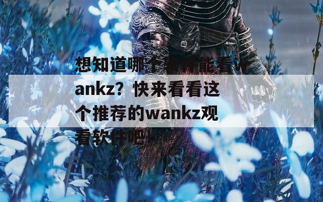 想知道哪個軟件能看wankz？快來看看這個推薦的wankz觀看軟件吧！