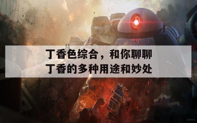 丁香色綜合，和你聊聊丁香的多種用途和妙處