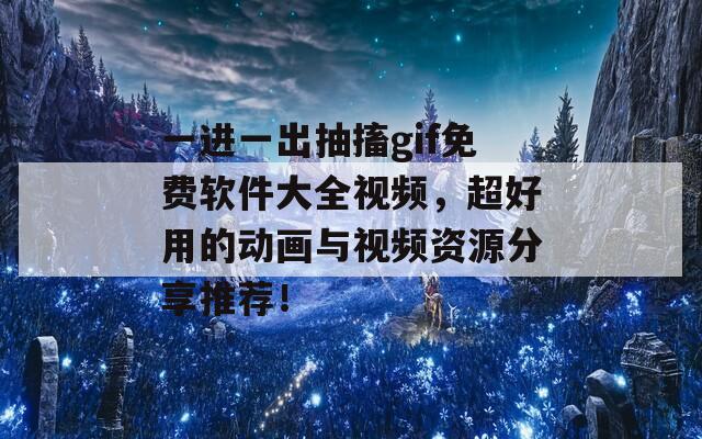 一進(jìn)一出抽搐gif免費(fèi)軟件大全視頻，超好用的動(dòng)畫與視頻資源分享推薦！