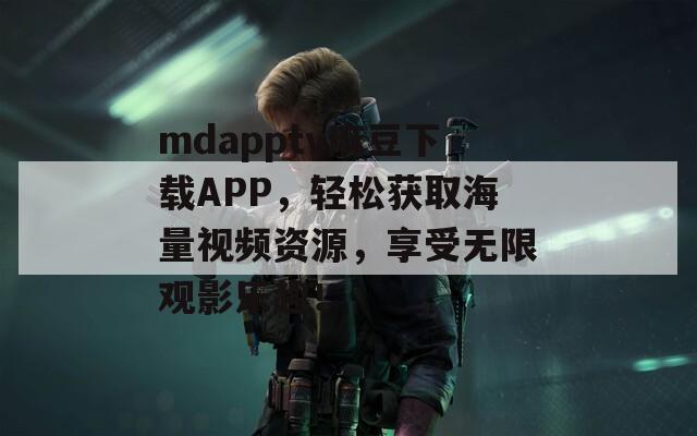 mdapptv麻豆下載APP，輕松獲取海量視頻資源，享受無限觀影樂趣！