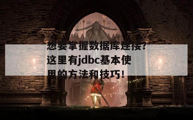 想要掌握數據庫連接？這里有jdbc基本使用的方法和技巧！