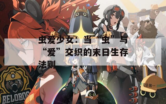 蟲愛少女：當(dāng)“蟲”與“愛”交織的末日生存法則