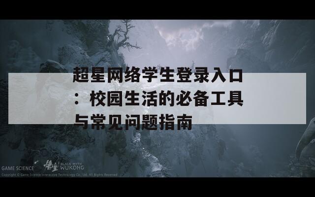 超星網(wǎng)絡(luò)學(xué)生登錄入口：校園生活的必備工具與常見(jiàn)問(wèn)題指南
