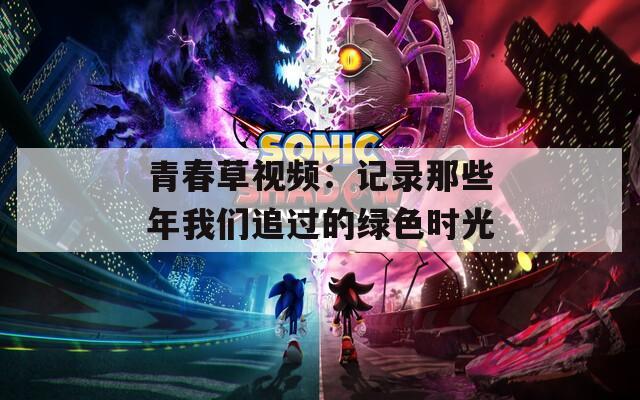 青春草視頻：記錄那些年我們追過(guò)的綠色時(shí)光