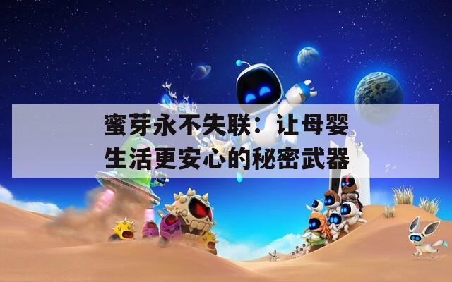 蜜芽永不失聯(lián)：讓母嬰生活更安心的秘密武器