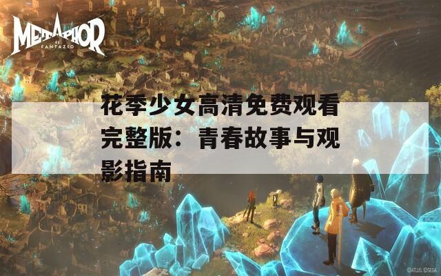 花季少女高清免費(fèi)觀看完整版：青春故事與觀影指南