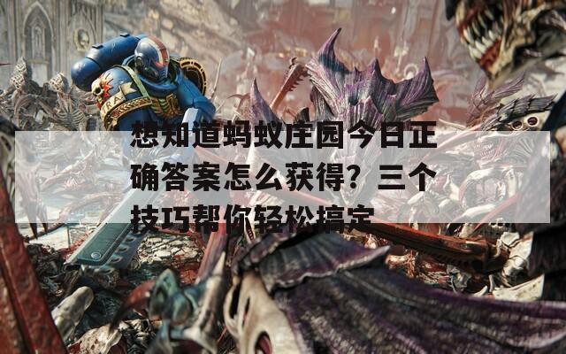 想知道螞蟻莊園今日正確答案怎么獲得？三個(gè)技巧幫你輕松搞定