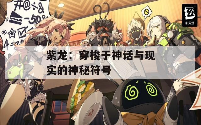 紫龍：穿梭于神話與現(xiàn)實(shí)的神秘符號(hào)