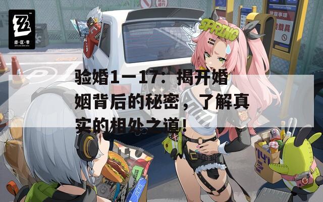 驗(yàn)婚1一17：揭開(kāi)婚姻背后的秘密，了解真實(shí)的相處之道！
