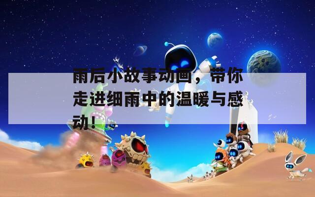 雨后小故事動畫，帶你走進細雨中的溫暖與感動！