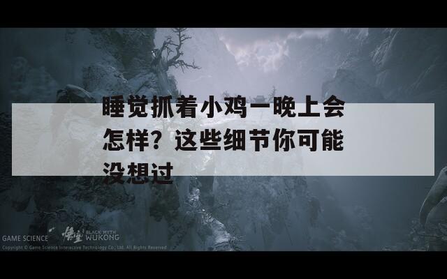 睡覺抓著小雞一晚上會怎樣？這些細(xì)節(jié)你可能沒想過