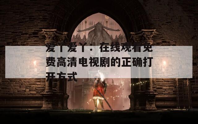 愛丫愛丫：在線觀看免費(fèi)高清電視劇的正確打開方式