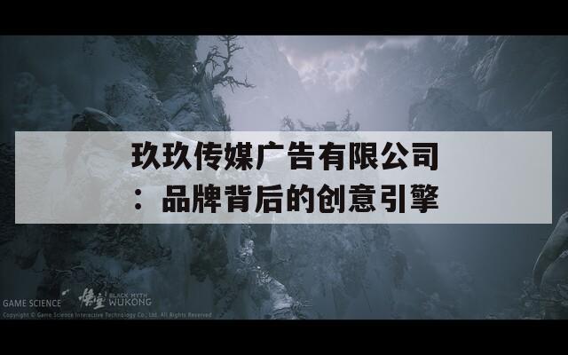 玖玖傳媒廣告有限公司：品牌背后的創(chuàng)意引擎