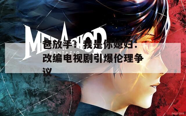 爸放手！我是你媳婦：改編電視劇引爆倫理爭(zhēng)議
