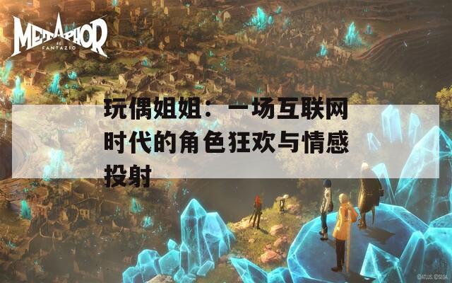 玩偶姐姐：一場(chǎng)互聯(lián)網(wǎng)時(shí)代的角色狂歡與情感投射