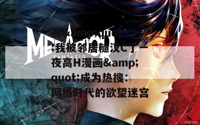 當&quot;我被鄰居糙漢C了一夜高H漫畫&quot;成為熱搜：網(wǎng)絡時代的欲望迷宮