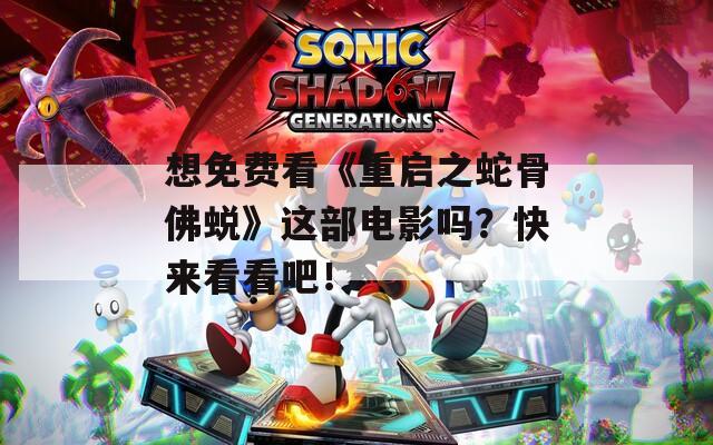 想免費(fèi)看《重啟之蛇骨佛蛻》這部電影嗎？快來看看吧！