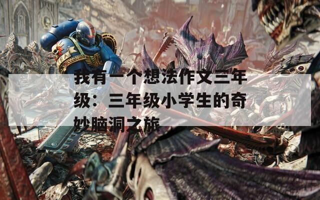 我有一個(gè)想法作文三年級(jí)：三年級(jí)小學(xué)生的奇妙腦洞之旅