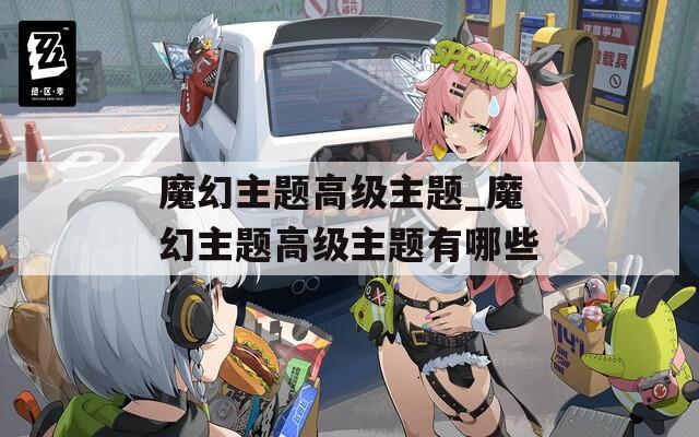 魔幻主題高級主題_魔幻主題高級主題有哪些