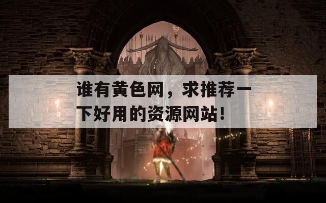 誰有黃色網(wǎng)，求推薦一下好用的資源網(wǎng)站！