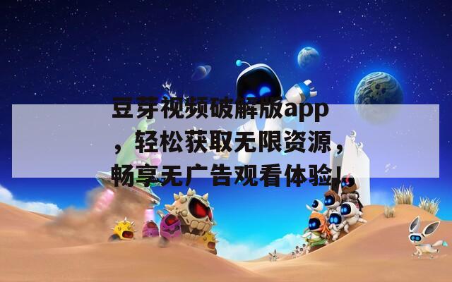 豆芽視頻破解版app，輕松獲取無(wú)限資源，暢享無(wú)廣告觀看體驗(yàn)！