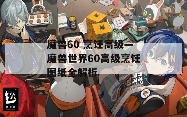 魔獸60 烹飪高級(jí)—魔獸世界60高級(jí)烹飪圖紙全解析
