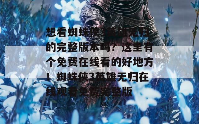 想看蜘蛛俠3英雄無歸的完整版本嗎？這里有個免費在線看的好地方！蜘蛛俠3英雄無歸在線觀看免費完整版