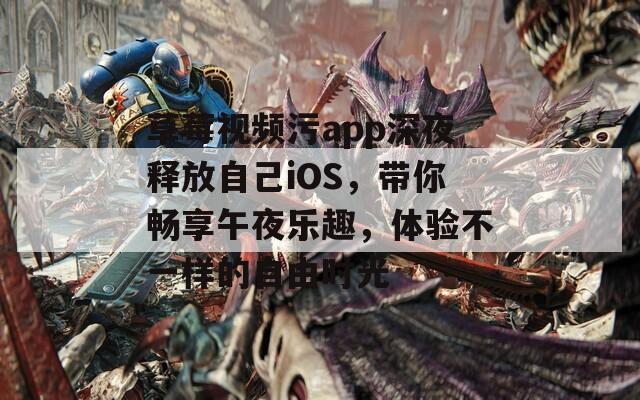 草莓視頻污app深夜釋放自己iOS，帶你暢享午夜樂趣，體驗(yàn)不一樣的自由時光