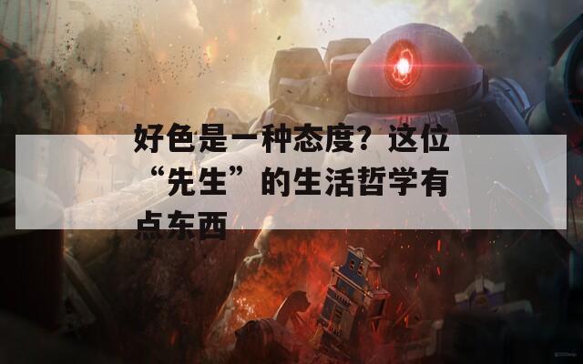 好色是一種態(tài)度？這位“先生”的生活哲學(xué)有點(diǎn)東西