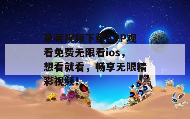 草莓視頻下載APP觀看免費(fèi)無限看ios，想看就看，暢享無限精彩視頻！