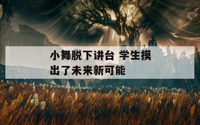 小舞脫下講臺 學(xué)生摸出了未來新可能