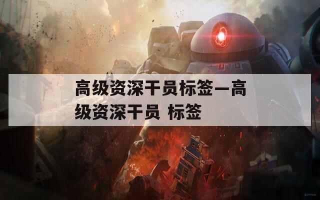 高級資深干員標(biāo)簽—高級資深干員 標(biāo)簽