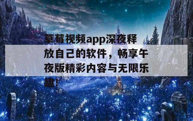 草莓視頻app深夜釋放自己的軟件，暢享午夜版精彩內(nèi)容與無限樂趣！